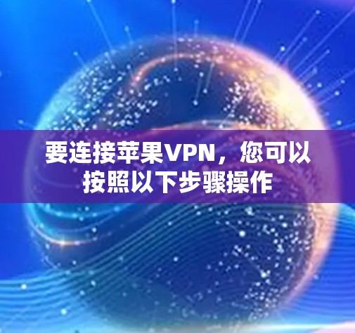 要连接苹果VPN，您可以按照以下步骤操作