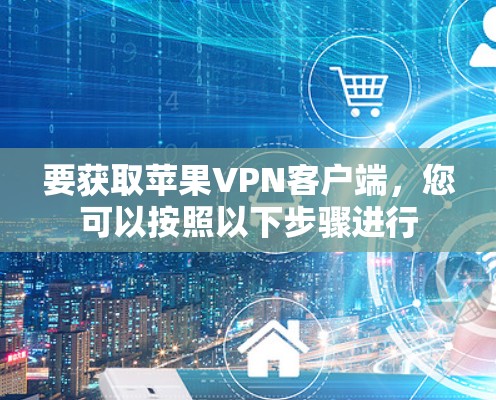 要获取苹果VPN客户端，您可以按照以下步骤进行