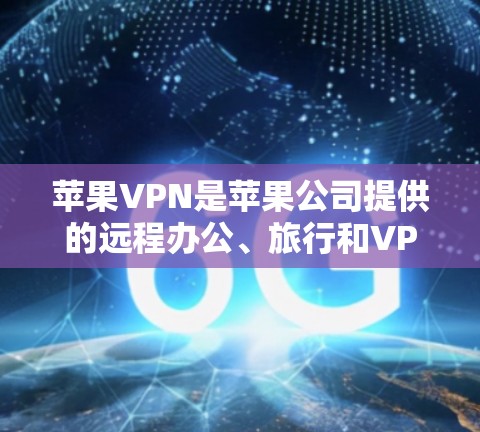 苹果VPN是苹果公司提供的远程办公、旅行和VPN服务的一种。以下是关于苹果VPN节点的选择分析