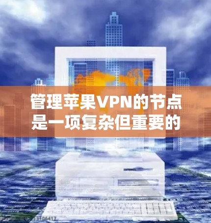 管理苹果VPN的节点是一项复杂但重要的任务，需要遵循一些关键步骤和注意事项。以下是逐步指南，帮助您顺利完成节点管理