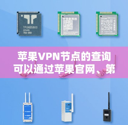 苹果VPN节点的查询可以通过苹果官网、第三方工具或苹果家庭网络来完成。以下是详细的步骤