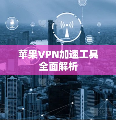 苹果VPN加速工具全面解析