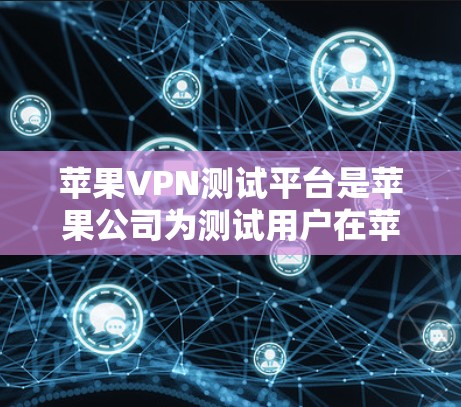 苹果VPN测试平台是苹果公司为测试用户在苹果设备上使用VPN服务而提供的一个平台，主要用于测试和验证用户账户的安全性。以下是关于苹果VPN测试平台的详细介绍