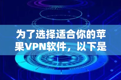 为了选择适合你的苹果VPN软件，以下是一个有条理的推荐和比较