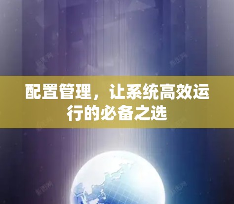配置管理，让系统高效运行的必备之选