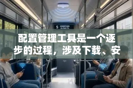配置管理工具是一个逐步的过程，涉及下载、安装、配置和维护。以下是详细的步骤指南