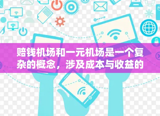 赔钱机场和一元机场是一个复杂的概念，涉及成本与收益的平衡问题。以下是对该概念的详细分析和解答