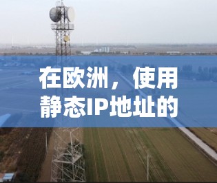 在欧洲，使用静态IP地址的国家和地区包括