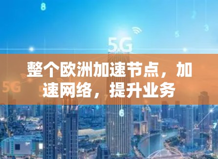 整个欧洲加速节点，加速网络，提升业务