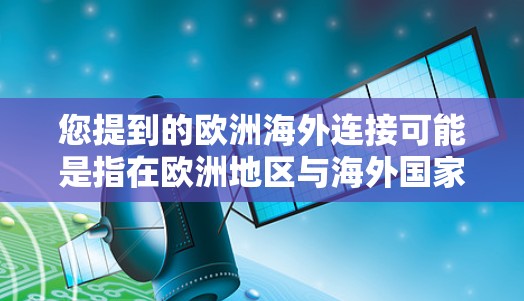 您提到的欧洲海外连接可能是指在欧洲地区与海外国家或地区的连接方式，例如通过互联网、通讯设备、或者特定的软件平台。如果您能提供更多具体的信息或背景，我可以更好地帮助您