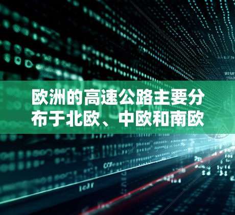 欧洲的高速公路主要分布于北欧、中欧和南欧地区，以及东欧的一些国家。以下是欧洲主要的高速公路网络