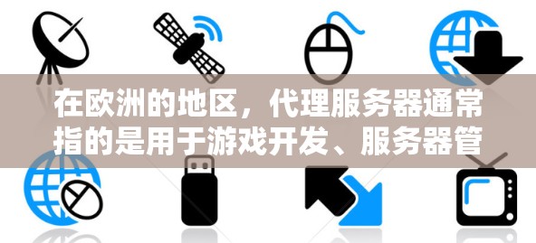 在欧洲的地区，代理服务器通常指的是用于游戏开发、服务器管理或游戏支持的服务器服务。这些服务器可能位于欧洲的多个国家和地区，提供不同的游戏体验和功能。以下是关于欧洲代理服务器的一些常见问题和解决方案
