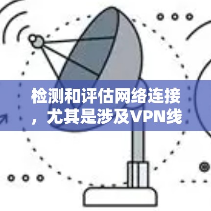 检测和评估网络连接，尤其是涉及VPN线路的连接，对于保护个人和家庭的网络安全非常重要。以下是一些关于如何检测和评估欧洲VPN线路的建议