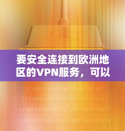 要安全连接到欧洲地区的VPN服务，可以按照以下步骤进行