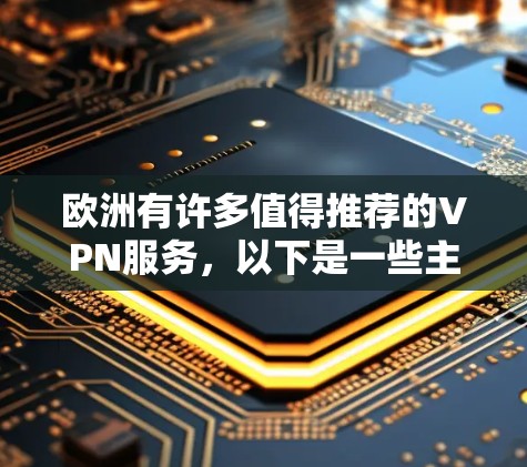 欧洲有许多值得推荐的VPN服务，以下是一些主要的选项，每个服务都有其特点和适用性