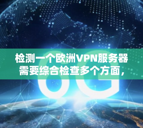 检测一个欧洲VPN服务器需要综合检查多个方面，确保设备确实连接到VPN服务器。以下是一个步骤指南