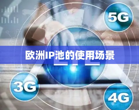 欧洲IP池的使用场景