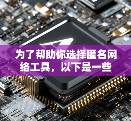 为了帮助你选择匿名网络工具，以下是一些推荐的工具及其主要功能