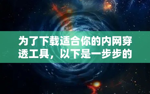 为了下载适合你的内网穿透工具，以下是一步步的建议