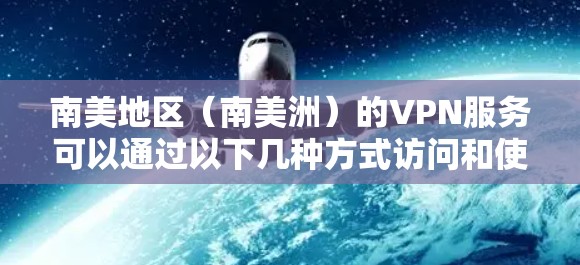 南美地区（南美洲）的VPN服务可以通过以下几种方式访问和使用