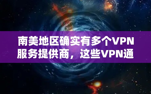 南美地区确实有多个VPN服务提供商，这些VPN通常提供多种服务，包括VPN连接、数据保护、加密传输和网络流量管理。以下是一些在南美地区提供VPN服务的提供商