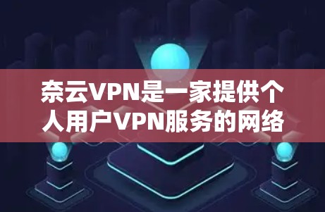奈云VPN是一家提供个人用户VPN服务的网络安全公司，他们专注于提供安全、高效、可靠的网络连接。如果你正在寻找一个可靠且安全的VPN选择，奈云VPN是一个不错的选择