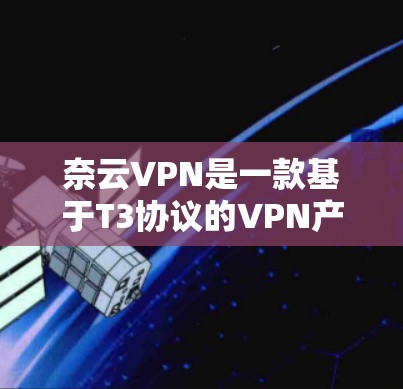 奈云VPN是一款基于T3协议的VPN产品，以其安全、可靠和易用性著称。以下是奈云VPN的性能评测