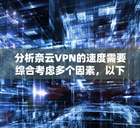 分析奈云VPN的速度需要综合考虑多个因素，以下是一些关键步骤和建议