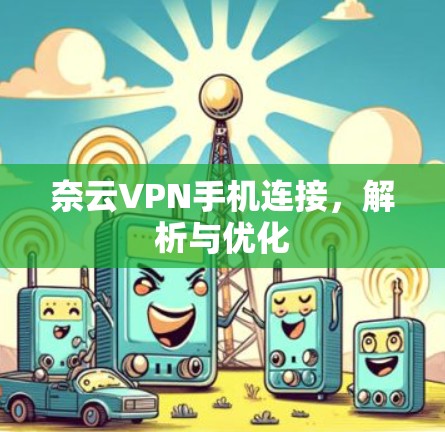 奈云VPN手机连接，解析与优化