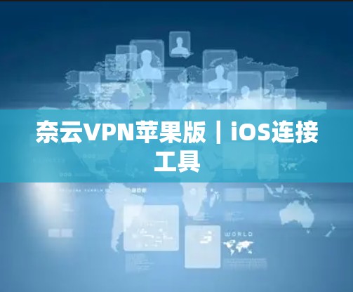 奈云VPN苹果版｜iOS连接工具