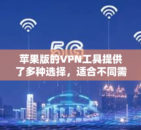 苹果版的VPN工具提供了多种选择，适合不同需求的用户。以下是几个主要的工具及其特点