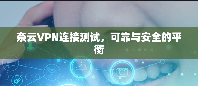 奈云VPN连接测试，可靠与安全的平衡