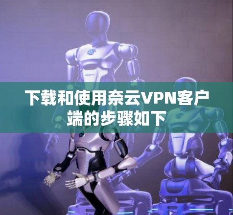 下载和使用奈云VPN客户端的步骤如下