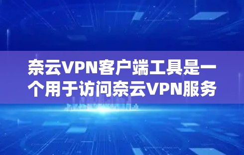 奈云VPN客户端工具是一个用于访问奈云VPN服务的客户端应用程序。以下是一个系统性的指南，帮助您逐步掌握使用奈云VPN客户端工具