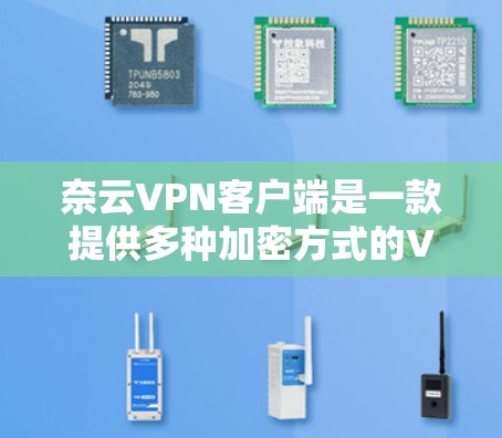 奈云VPN客户端是一款提供多种加密方式的VPN应用，旨在帮助用户安全地访问互联网。以下是对奈云VPN客户端的详细介绍