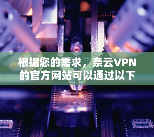 根据您的需求，奈云VPN的官方网站可以通过以下步骤访问