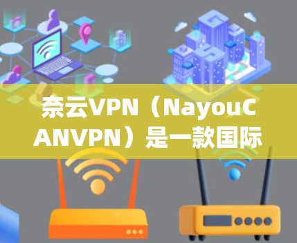 奈云VPN（NayouCANVPN）是一款国际知名的VPN服务提供商，提供多种VPN服务，包括本地化和非本地化版本。如果你需要下载奈云VPN客户端，以下是获取和安装的具体步骤