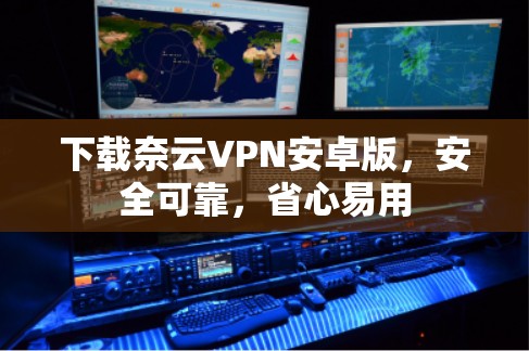 下载奈云VPN安卓版，安全可靠，省心易用