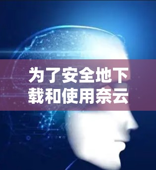 为了安全地下载和使用奈云VPN的官网，您可以按照以下步骤操作