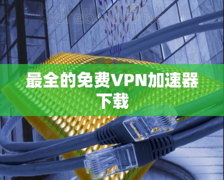 最全的免费VPN加速器下载