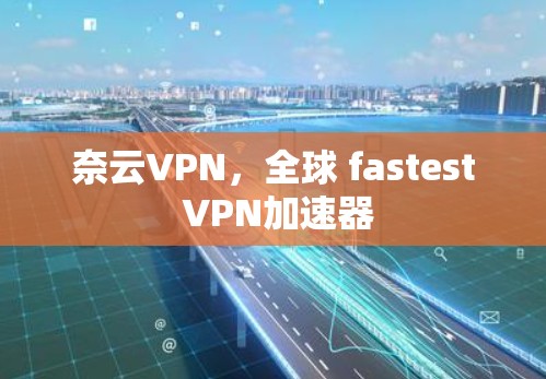 奈云VPN，全球 fastest VPN加速器