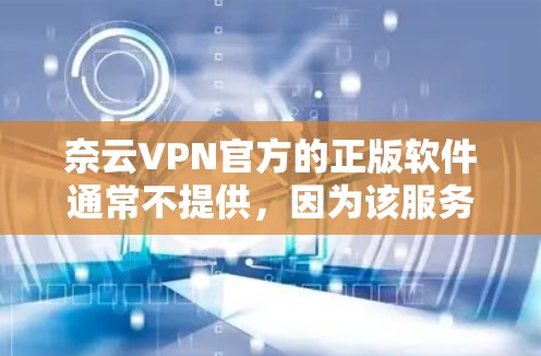 奈云VPN官方的正版软件通常不提供，因为该服务是基于盗版软件的。不过，如果你需要使用奈云VPN，可以通过以下步骤操作
