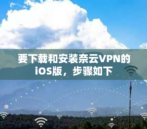 要下载和安装奈云VPN的iOS版，步骤如下