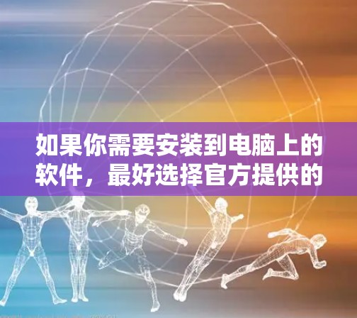 如果你需要安装到电脑上的软件，最好选择官方提供的可信VPN软件，如U盾、Qik、M2M等，这些软件通常有专门的下载页面和安全的安装流程