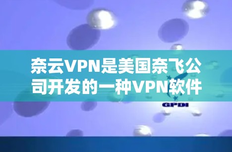 奈云VPN是美国奈飞公司开发的一种VPN软件，旨在为用户提供VPN服务，帮助他们访问国外的网络。以下是一些使用奈云VPN电脑的步骤和注意事项
