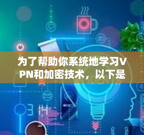 为了帮助你系统地学习VPN和加密技术，以下是一个结构化的学习计划，涵盖各个重要部分
