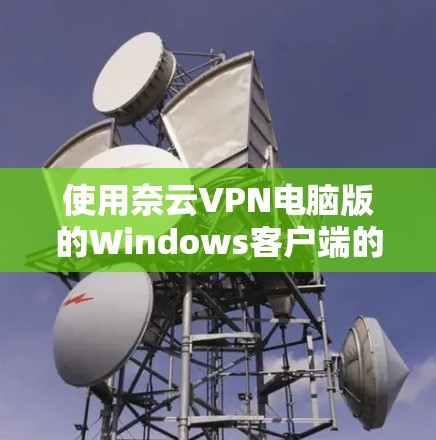 使用奈云VPN电脑版的Windows客户端的步骤如下