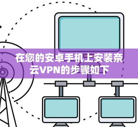 在您的安卓手机上安装奈云VPN的步骤如下