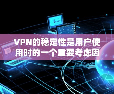VPN的稳定性是用户使用时的一个重要考虑因素，尤其是在长时间使用或频繁访问安全数据的情况下。以下是一些值得推荐的VPN服务，它们在保证网络稳定性和数据安全方面表现良好