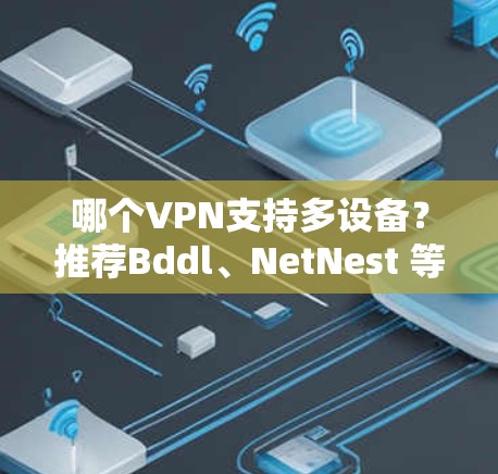 哪个VPN支持多设备？推荐Bddl、NetNest 等